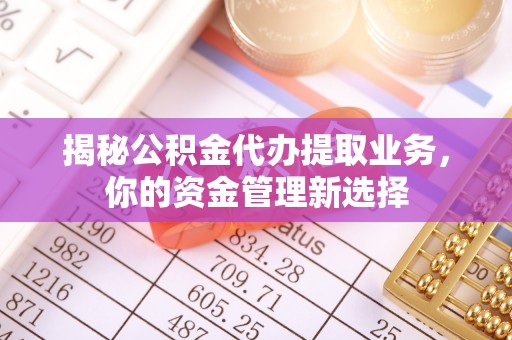 宁南揭秘公积金代办提取业务，你的资金管理新选择