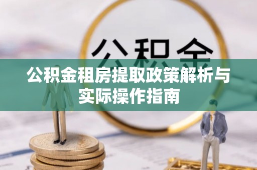 宁南公积金租房提取政策解析与实际操作指南