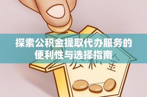 宁南探索公积金提取代办服务的便利性与选择指南