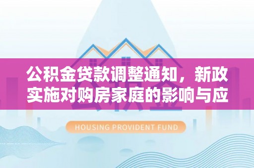 宁南公积金贷款调整通知，新政实施对购房家庭的影响与应对策略
