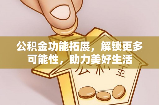 宁南公积金功能拓展，解锁更多可能性，助力美好生活