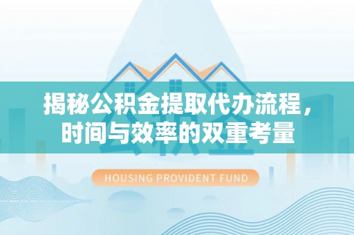 宁南揭秘公积金提取代办流程，时间与效率的双重考量
