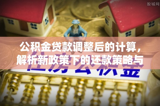 宁南公积金贷款调整后的计算，解析新政策下的还款策略与财务规划