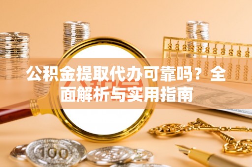 宁南公积金提取代办可靠吗？全面解析与实用指南