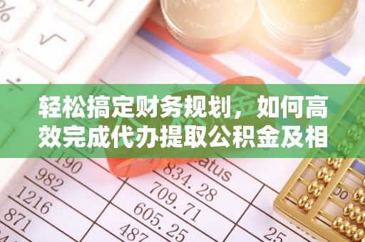 宁南轻松搞定财务规划，如何高效完成代办提取公积金及相关事务