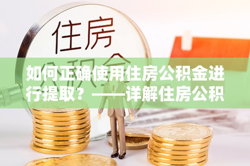 宁南如何正确使用住房公积金进行提取？——详解住房公积金代办提取流程与注意事项
