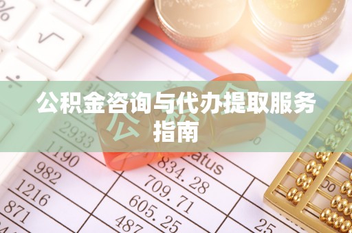 宁南公积金咨询与代办提取服务指南
