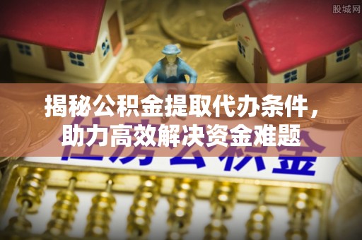 宁南揭秘公积金提取代办条件，助力高效解决资金难题