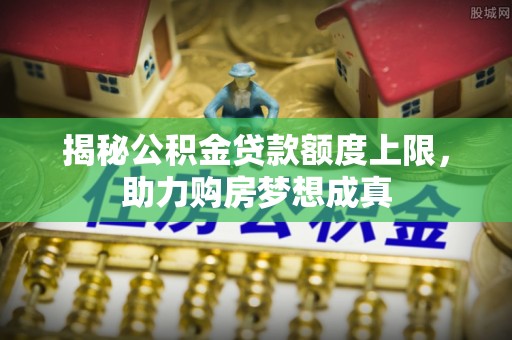 宁南揭秘公积金贷款额度上限，助力购房梦想成真