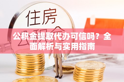 宁南公积金提取代办可信吗？全面解析与实用指南