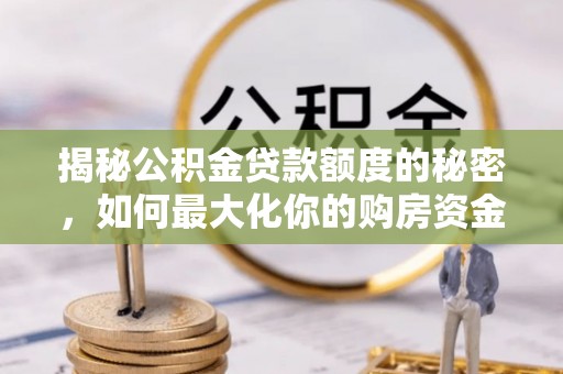 宁南揭秘公积金贷款额度的秘密，如何最大化你的购房资金