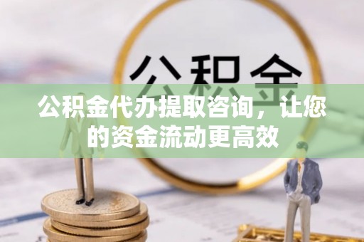 宁南公积金代办提取咨询，让您的资金流动更高效