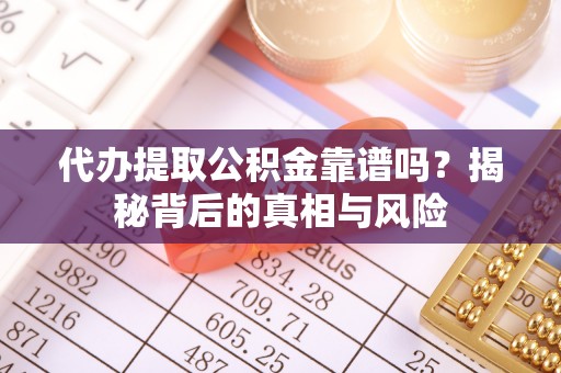 宁南代办提取公积金靠谱吗？揭秘背后的真相与风险