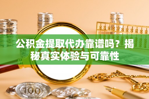 宁南公积金提取代办靠谱吗？揭秘真实体验与可靠性