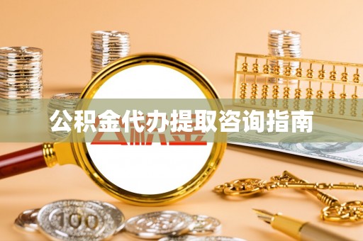 宁南公积金代办提取咨询指南