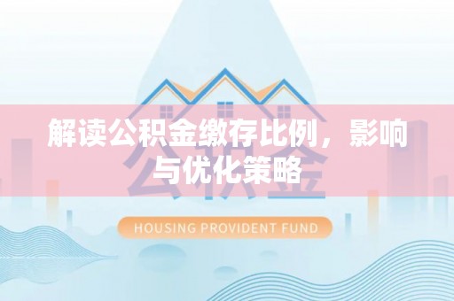宁南解读公积金缴存比例，影响与优化策略