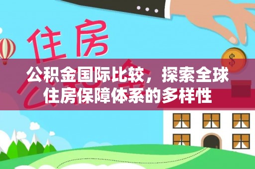 宁南公积金国际比较，探索全球住房保障体系的多样性
