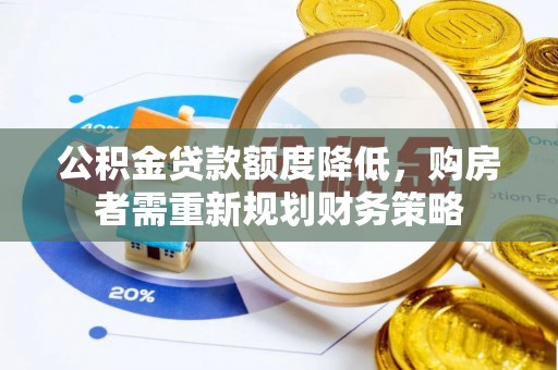 宁南公积金贷款额度降低，购房者需重新规划财务策略