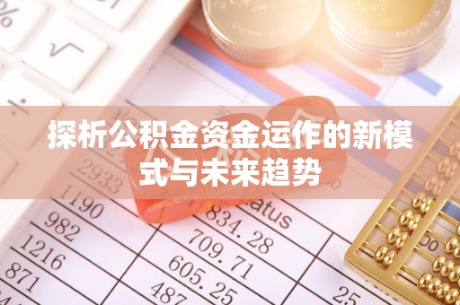 宁南探析公积金资金运作的新模式与未来趋势