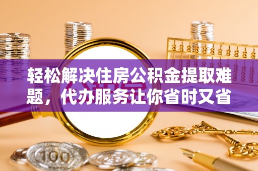 宁南轻松解决住房公积金提取难题，代办服务让你省时又省心