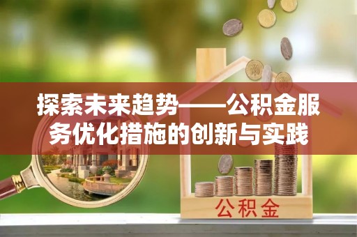 宁南探索未来趋势——公积金服务优化措施的创新与实践