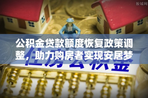 宁南公积金贷款额度恢复政策调整，助力购房者实现安居梦想