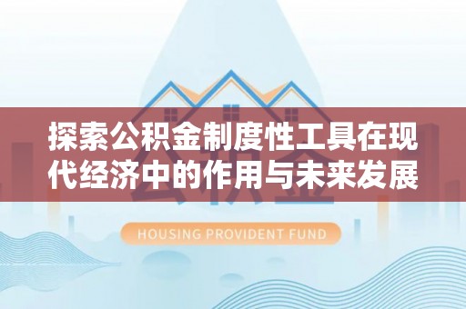 宁南探索公积金制度性工具在现代经济中的作用与未来发展趋势