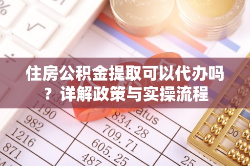 宁南住房公积金提取可以代办吗？详解政策与实操流程