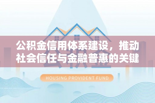 宁南公积金信用体系建设，推动社会信任与金融普惠的关键一步