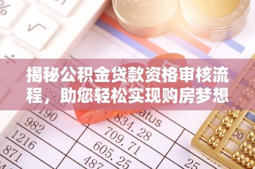 宁南揭秘公积金贷款资格审核流程，助您轻松实现购房梦想