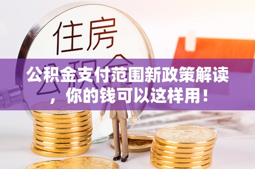 宁南公积金支付范围新政策解读，你的钱可以这样用！