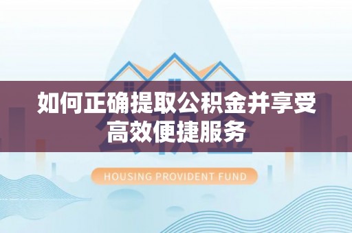 宁南如何正确提取公积金并享受高效便捷服务