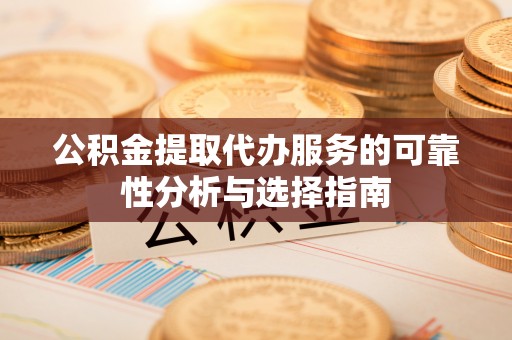 宁南公积金提取代办服务的可靠性分析与选择指南