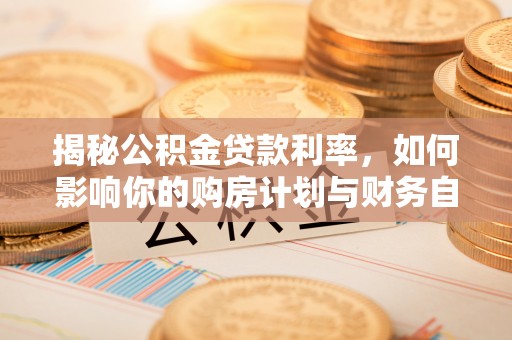宁南揭秘公积金贷款利率，如何影响你的购房计划与财务自由