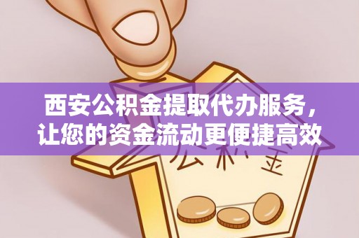 宁南西安公积金提取代办服务，让您的资金流动更便捷高效
