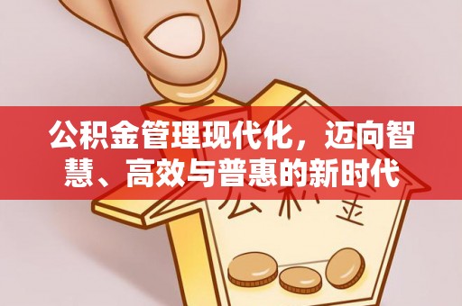 宁南公积金管理现代化，迈向智慧、高效与普惠的新时代