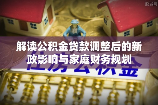 宁南解读公积金贷款调整后的新政影响与家庭财务规划