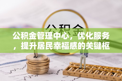 宁南公积金管理中心，优化服务，提升居民幸福感的关键枢纽