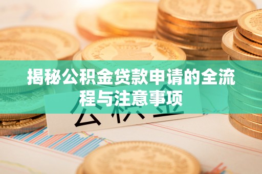 宁南揭秘公积金贷款申请的全流程与注意事项