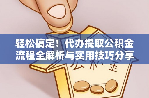 宁南轻松搞定！代办提取公积金流程全解析与实用技巧分享