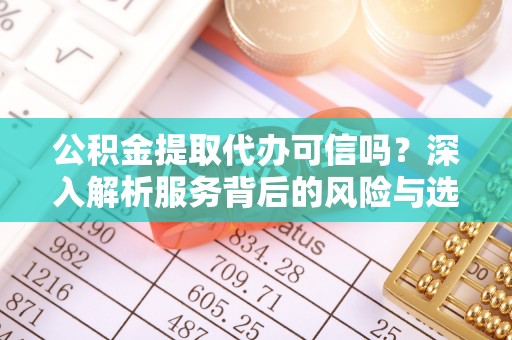 宁南公积金提取代办可信吗？深入解析服务背后的风险与选择