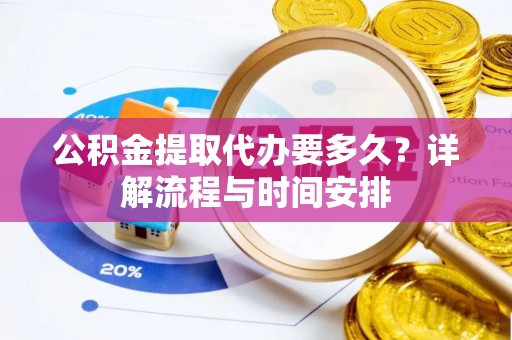 宁南公积金提取代办要多久？详解流程与时间安排