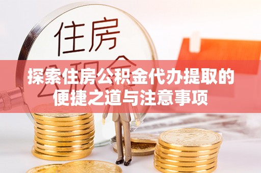宁南探索住房公积金代办提取的便捷之道与注意事项