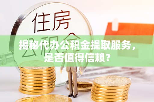 宁南揭秘代办公积金提取服务，是否值得信赖？