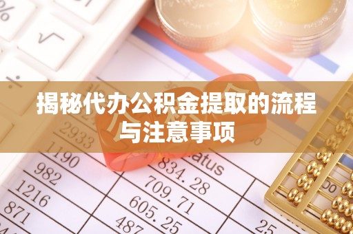 宁南揭秘代办公积金提取的流程与注意事项