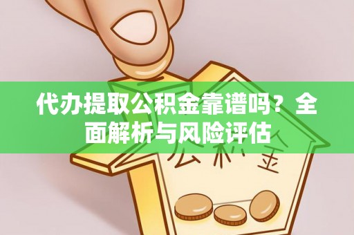 宁南代办提取公积金靠谱吗？全面解析与风险评估