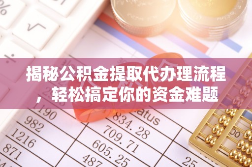 宁南揭秘公积金提取代办理流程，轻松搞定你的资金难题
