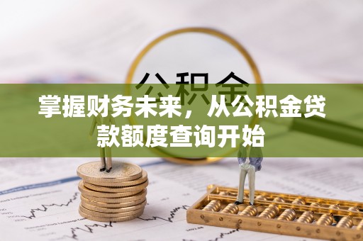 宁南掌握财务未来，从公积金贷款额度查询开始