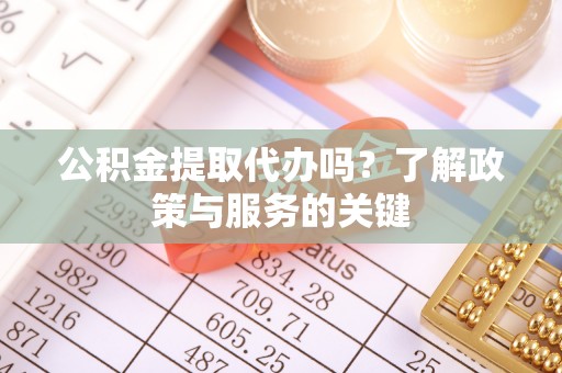 宁南公积金提取代办吗？了解政策与服务的关键