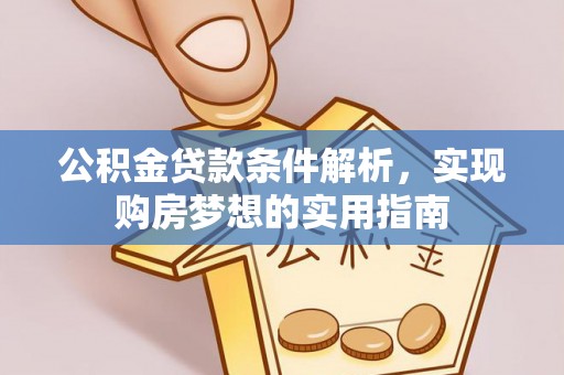 宁南公积金贷款条件解析，实现购房梦想的实用指南